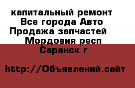 капитальный ремонт - Все города Авто » Продажа запчастей   . Мордовия респ.,Саранск г.